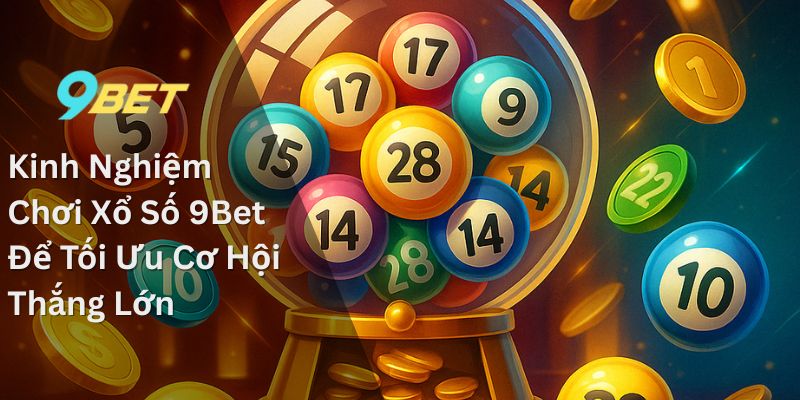 Kinh Nghiệm Chơi Xổ Số 9Bet Để Tối Ưu Cơ Hội Thắng Lớn