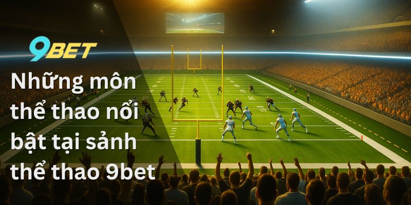Những môn thể thao nổi bật tại sảnh thể thao 9bet