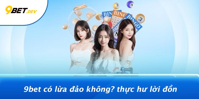 9bet Có Lừa Đảo Không? Thực Hư Lời Đồn