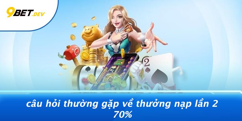 Câu Hỏi Thường Gặp Về Thưởng Nạp Lần 2 70%