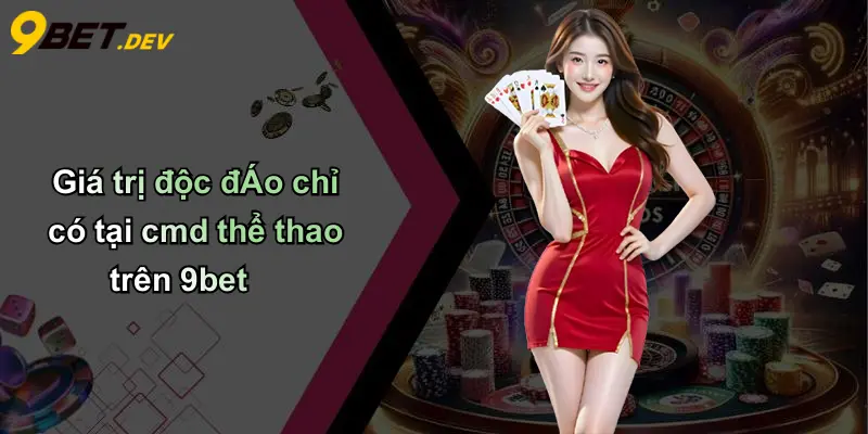 CMD Thể Thao: Sự Lựa Chọn Mới Định Hình Cá Cược Thể Thao Trực Tuyến 4 Giá trị độc đÁo chỉ có tại cmd thể thao trên 9bet