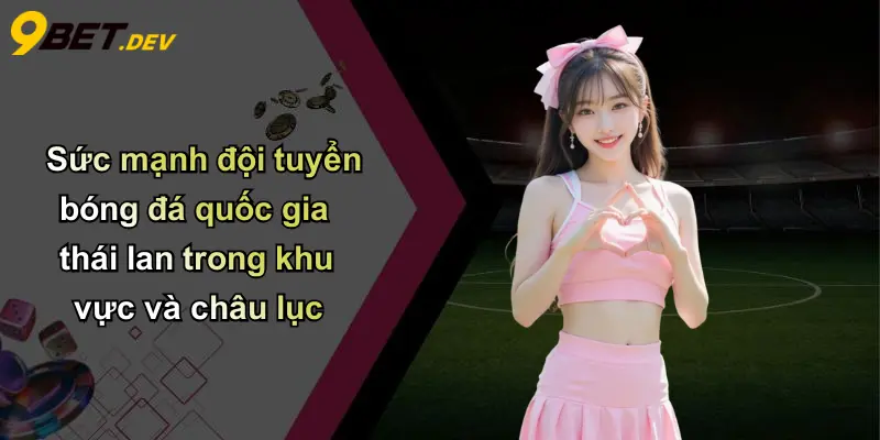 Sức mạnh đội tuyển bóng đá quốc gia thái lan trong khu vực và châu lục