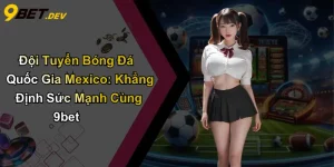 Đội Tuyển Bóng Đá Quốc Gia Mexico: Khẳng Định Sức Mạnh Cùng 9bet