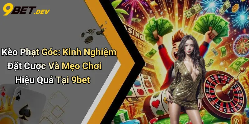 Kèo Phạt Góc: Kinh Nghiệm Đặt Cược Và Mẹo Chơi Hiệu Quả Tại 9bet