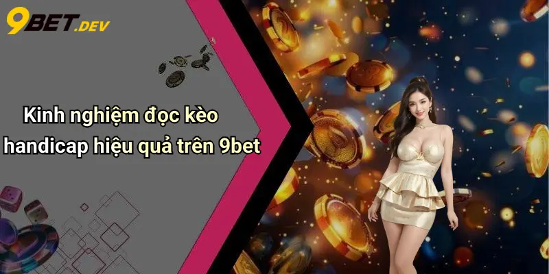 Kinh nghiệm đọc kèo handicap hiệu quả trên 9bet