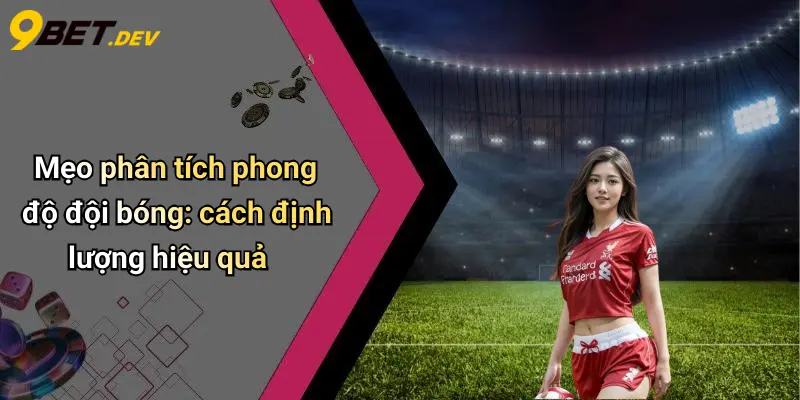 Mẹo Soi Kèo Bóng Đá Dựa Trên Phong Độ: Phân Tích Chuẩn Cá Độ 5 Mẹo phân tích phong độ đội bóng: cách định lượng hiệu quả