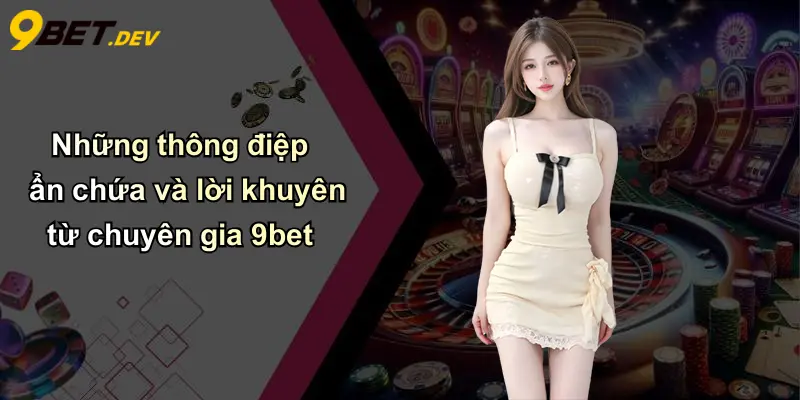 Những thông điệp ẩn chứa và lời khuyên từ chuyên gia 9bet