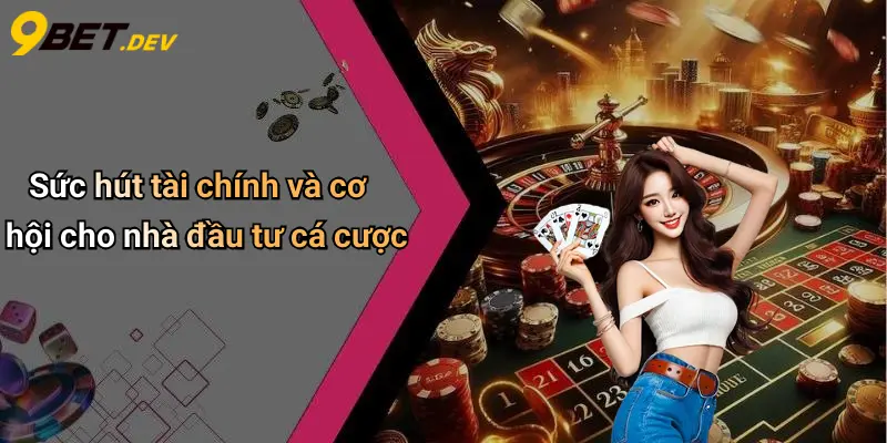 Sức hút tài chính và cơ hội cho nhà đầu tư cá cược