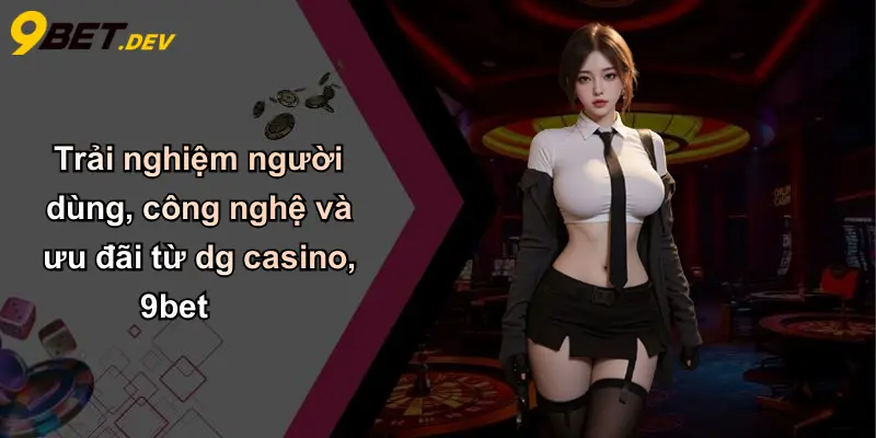 DG Casino: Trải Nghiệm Đỉnh Cao Cá Cược Trực Tuyến Tại 9bet 4 Trải nghiệm người dùng, công nghệ và ưu đãi từ dg casino, 9bet